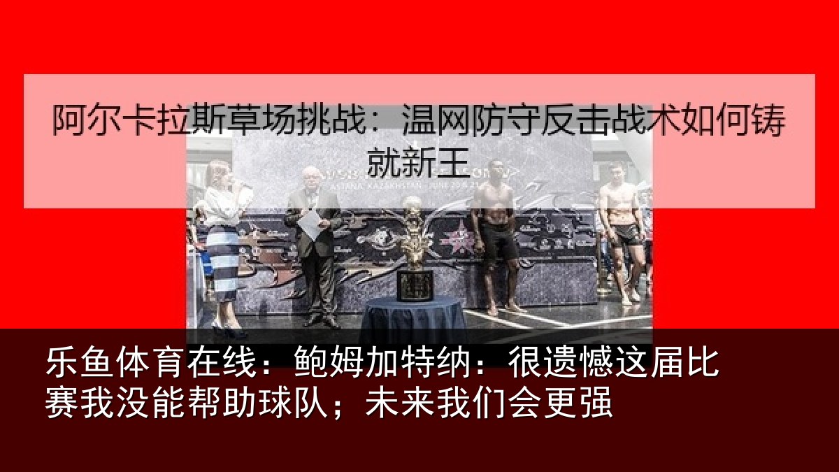 乐鱼体育在线：鲍姆相关情况相关情况队；未来我们会更强