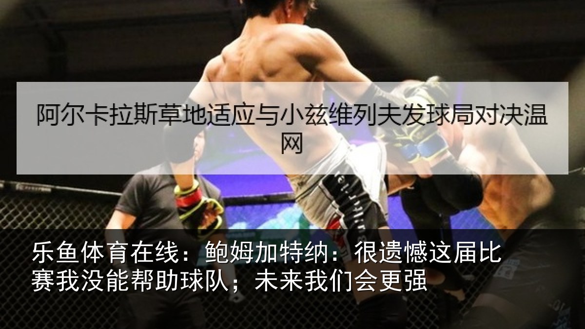 乐鱼体育在线：鲍姆相关情况相关情况队；未来我们会更强