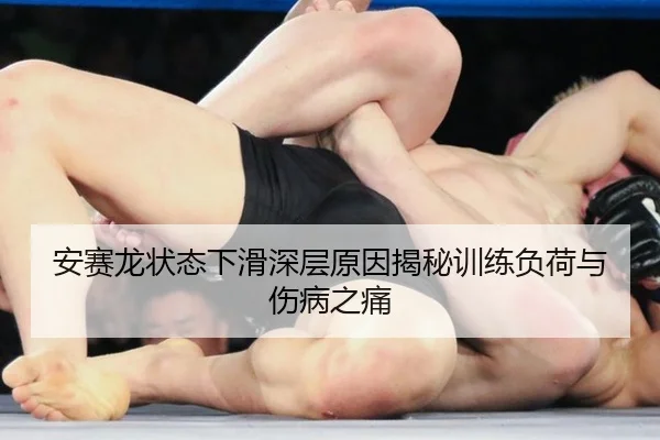 安赛龙状态下滑深层原因揭秘训练负荷与伤病之痛