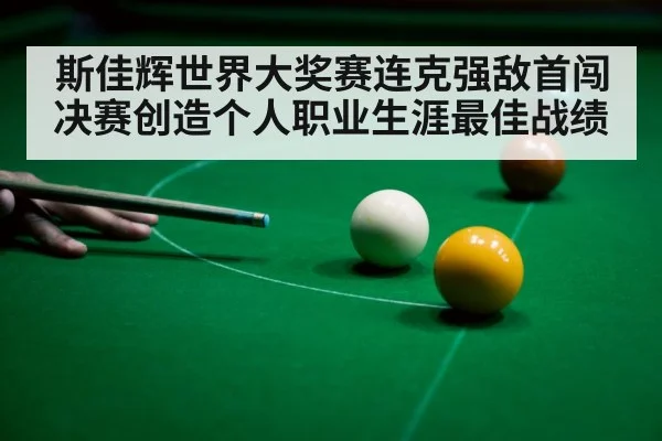 斯佳辉世界大奖赛连克强敌首闯决赛创造个人职业生涯最佳战绩