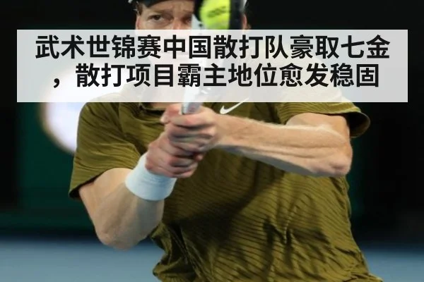 武术世锦赛中国散打队豪取七金,散打项目霸主地位愈发稳固