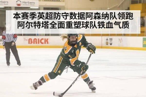 本赛季英超防守数据阿森纳队领跑 阿尔特塔全面重塑球队铁血气质