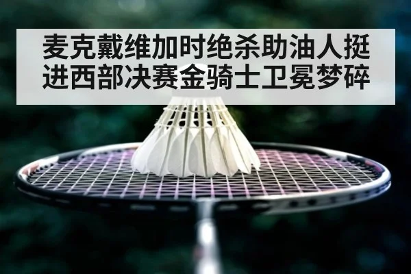 麦克戴维加时绝杀助油人挺进西部决赛金骑士卫冕梦碎