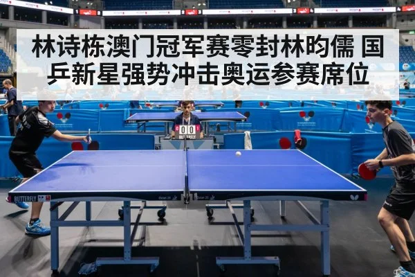 林诗栋澳门冠军赛零封林昀儒 国乒新星强势冲击奥运参赛席位